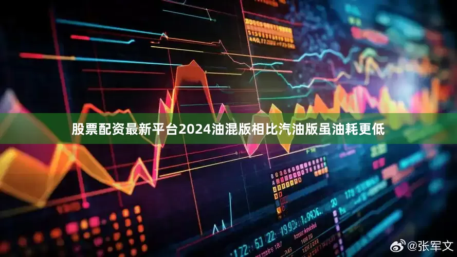 股票配资最新平台2024油混版相比汽油版虽油耗更低