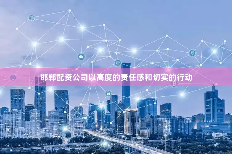 邯郸配资公司以高度的责任感和切实的行动