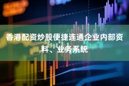 香港配资炒股便捷连通企业内部资料、业务系统