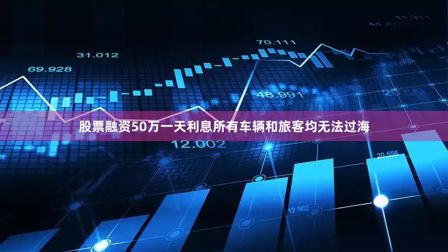 股票融资50万一天利息所有车辆和旅客均无法过海