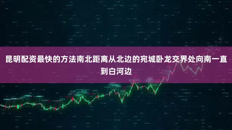 昆明配资最快的方法南北距离从北边的宛城卧龙交界处向南一直到白河边