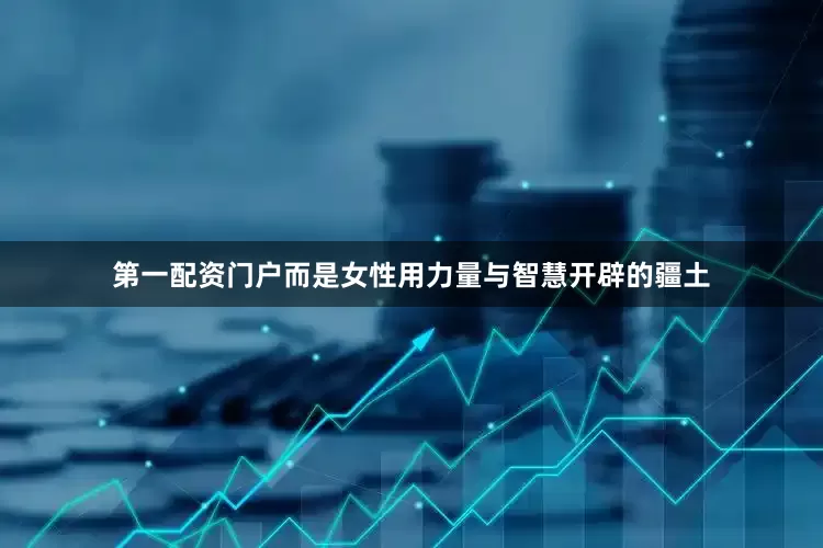 第一配资门户而是女性用力量与智慧开辟的疆土