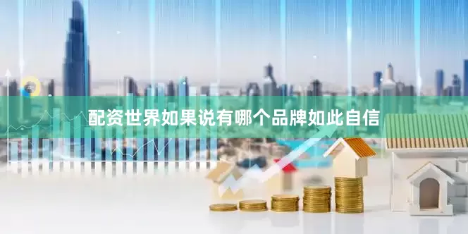 配资世界如果说有哪个品牌如此自信