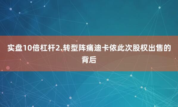 实盘10倍杠杆2.转型阵痛迪卡侬此次股权出售的背后