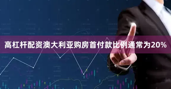高杠杆配资澳大利亚购房首付款比例通常为20%