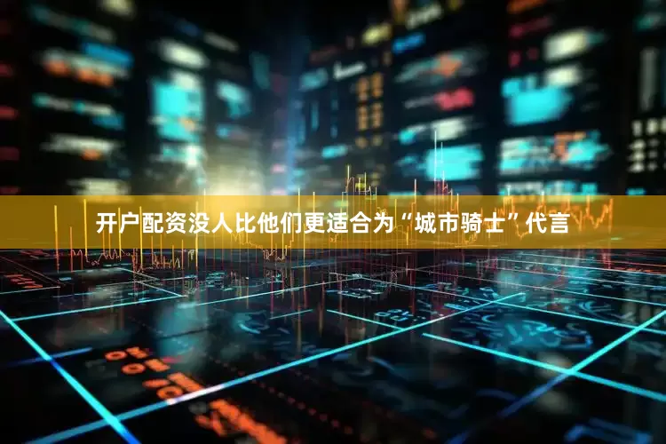 开户配资没人比他们更适合为“城市骑士”代言