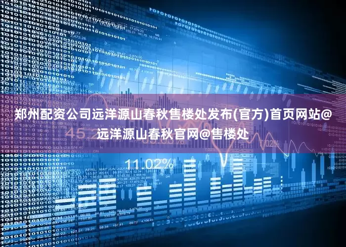 郑州配资公司远洋源山春秋售楼处发布(官方)首页网站@远洋源山春秋官网@售楼处
