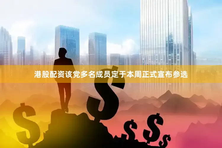 港股配资该党多名成员定于本周正式宣布参选