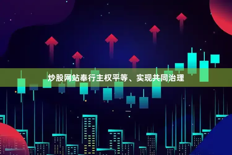 炒股网站奉行主权平等、实现共同治理