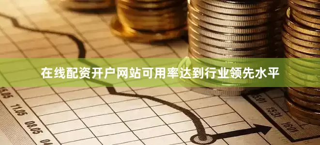 在线配资开户网站可用率达到行业领先水平