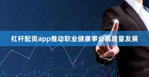 杠杆配资app推动职业健康事业高质量发展