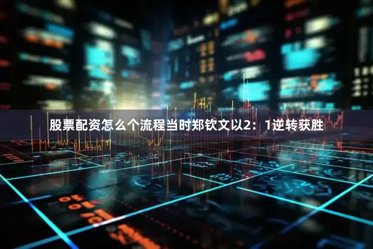 股票配资怎么个流程当时郑钦文以2：1逆转获胜