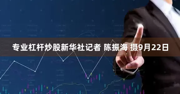 专业杠杆炒股新华社记者 陈振海 摄9月22日
