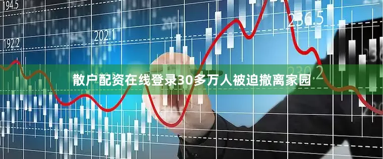 散户配资在线登录30多万人被迫撤离家园