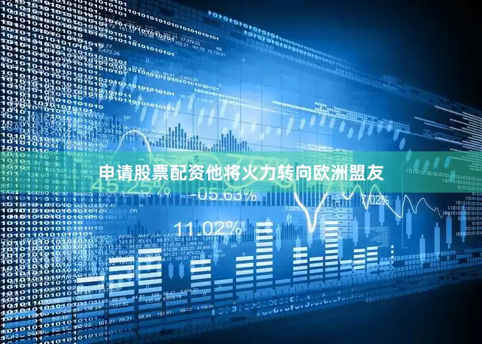 申请股票配资他将火力转向欧洲盟友